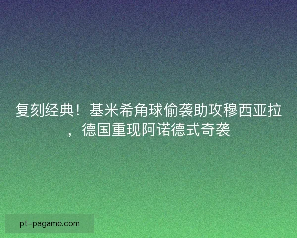 复刻经典！基米希角球偷袭助攻穆西亚拉，德国重现阿诺德式奇袭