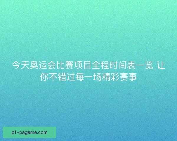 今天奥运会比赛项目全程时间表一览 让你不错过每一场精彩赛事